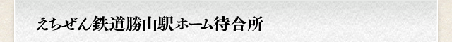 えちぜん鉄道勝山駅ホーム待合所