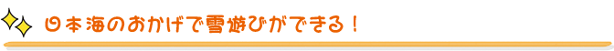 日本海のおかげで雪遊びができる！