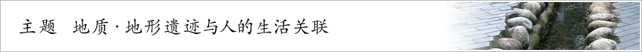 主题 地质・地形遗迹与人的生活关联