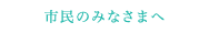 市民のみなさまへ