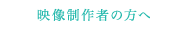映像制作者の方へ